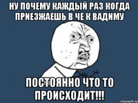 Ну почему каждый раз когда приезжаешь в Че к Вадиму постоянно что то происходит!!!