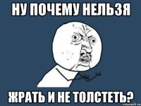 ну почему нельзя жрать и не толстеть?