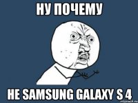 НУ ПОЧЕМУ НЕ SAMSUNG GALAXY S 4