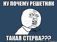 ну почему решетняк такая стерва???