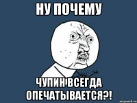 Ну почему Чупин всегда опечатывается?!