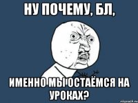 Ну почему, бл, именно мы остаёмся на уроках?