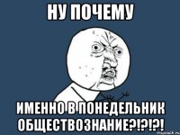 Ну почему Именно в понедельник обществознание?!?!?!