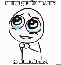 мануш, давай в мафию? ну пожалуйста :-)