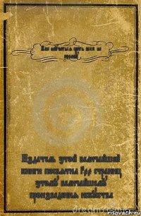 Как научиться срать всем на голову Издатель этой величайшей книги посвятил 300 страниц этому величайшему произведения искусства