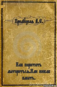 Прилуцкая А.Е. Как перестать материться.Или никак блеать.