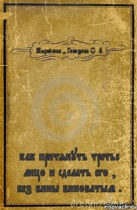 Михайлова - Гобозова О. В. как притянуть третье лицо и сделать его , без вины виноватым .