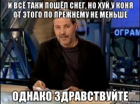 и всё таки пошёл снег, но хуй у коня от этого по прежнему не меньше однако здравствуйте