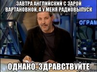 Завтра английский с Зарой Вартановной, а у меня радиовыпуск Однако, здравствуйте