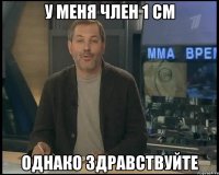 У меня член 1 см Однако здравствуйте