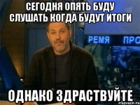 Сегодня опять буду слушать когда будут итоги ОДНАКО ЗДРАСТВУЙТЕ