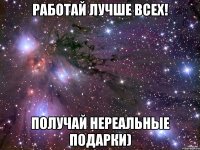 работай лучше всех! получай нереальные подарки)