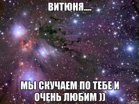 витюня.... мы скучаем по тебе и очень любим ))