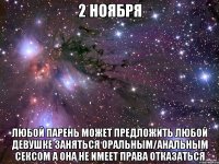 2 ноября любой парень может предложить любой девушке заняться оральным/анальным сексом а она не имеет права отказаться