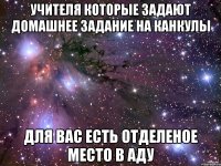 учителя которые задают домашнее задание на канкулы для вас есть отделеное место в аду