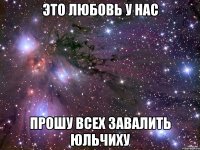 это любовь у нас прошу всех завалить юльчиху