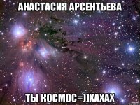 анастасия арсентьева ты космос=))хахах
