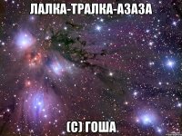 лалка-тралка-азаза (с) гоша