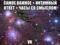 самое важное + интимный ответ + часы со смыслом vk