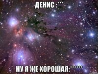 денис :*** ну я же хорошая:******