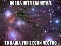 когда катя ебанутая, то саша тоже,если честно