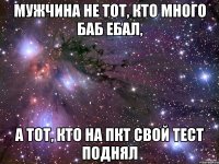 мужчина не тот, кто много баб ебал, а тот, кто на пкт свой тест поднял