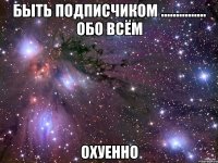 быть подписчиком ............... обо всём охуенно