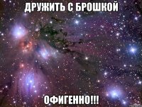 дружить с брошкой офигенно!!!