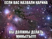 если вас назвали карина вы должны делать миньеты!!!