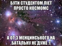 бути студентом ліет просто космомс а от з менцинського на батальну не дуже :(