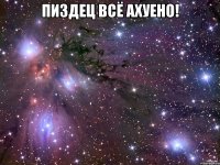 пиздец всё ахуено! 