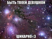 быть твоей девушкой шикарно<3