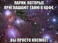 парни, которые приглашают таню в кафе, вы просто космос!