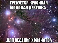 требуется красивая, молодая девушка... для ведения хозяйства