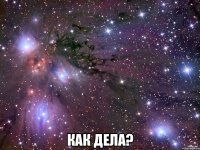  как дела?