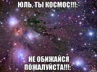 юль, ты космос!!!:* не обижайся пожалуйста!!!:*