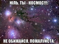 юль, ты - космос!!!:* не обижайся, пожалуйста:*