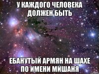 у каждого человека должен быть ебанутый армян на шахе по имени мишаня