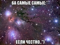 6а самые самые:** если честно..")