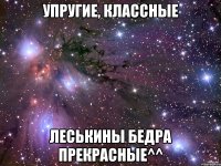 упругие, классные леськины бедра прекрасные^^