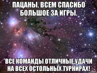 пацаны, всем спасибо большое за игры. все команды отличные,удачи на всех остольных турнирах!