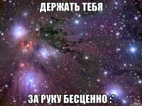 держать тебя за руку бесценно :*