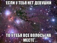 если у тебя нет девушки то у тебя все волосы на месте