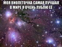 моя виолеточка самая лучшая в мире я очень лублю её 