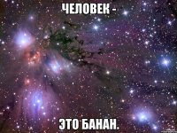 человек - это банан.