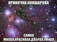 Ириночка Кокшарова самая милая,красивая,добрая,умная