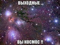 Выходные .. Вы космос !!