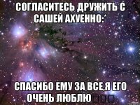 Согласитесь дружить с Сашей ахуенно:* Спасибо ему за все,я его очень люблю❤❤❤