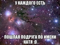 У каждого есть пошлая подруга по имени Катя :D