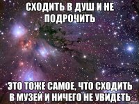 Сходить в душ и не подрочить Это тоже самое, что сходить в музей и ничего не увидеть